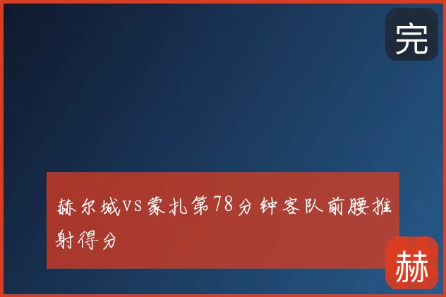 赫尔城vs蒙扎第78分钟客队前腰推射得分