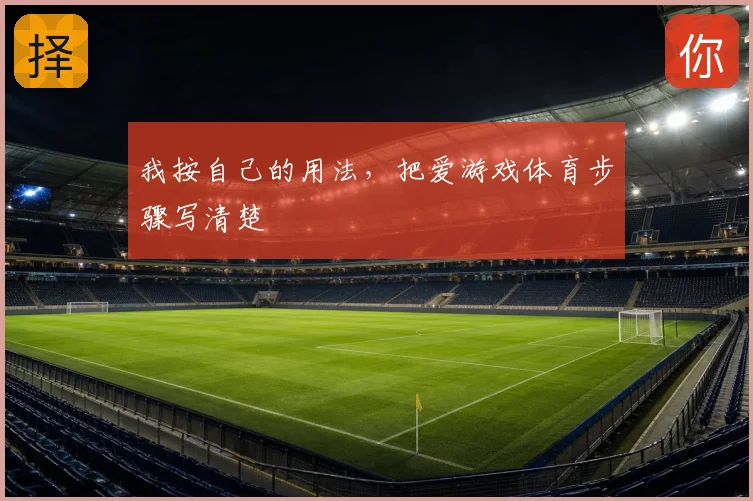 我按自己的用法，把爱游戏体育步骤写清楚